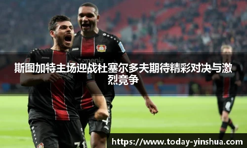 斯图加特主场迎战杜塞尔多夫期待精彩对决与激烈竞争