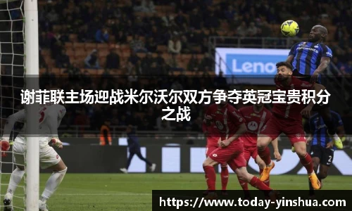 谢菲联主场迎战米尔沃尔双方争夺英冠宝贵积分之战